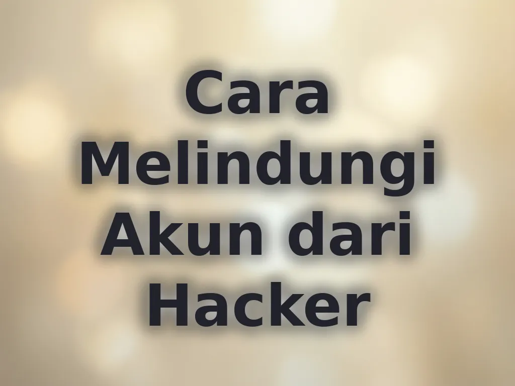 Cara Melindungi Akun dari Hacker
